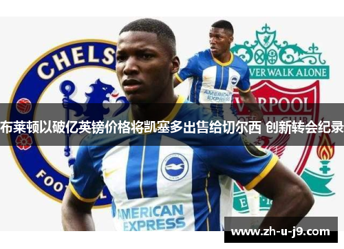 布莱顿以破亿英镑价格将凯塞多出售给切尔西 创新转会纪录 布莱顿以破亿英镑价格将凯塞多出售给切尔西 创新转会纪录