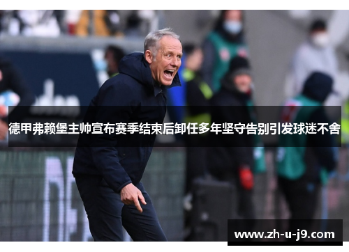 德甲弗赖堡主帅宣布赛季结束后卸任多年坚守告别引发球迷不舍