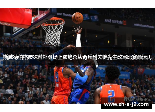 斯威德伯格屡次替补登场上演绝杀从奇兵到关键先生改写比赛命运再 斯威德伯格屡次替补登场上演绝杀从奇兵到关键先生改写比赛命运再
