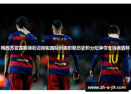梅西苏亚雷斯领衔迈阿密国际创美职联历史积分纪录夺支持者盾杯 梅西苏亚雷斯领衔迈阿密国际创美职联历史积分纪录夺支持者盾杯