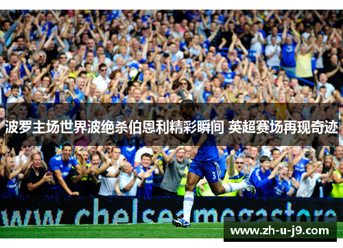 波罗主场世界波绝杀伯恩利精彩瞬间 英超赛场再现奇迹 波罗主场世界波绝杀伯恩利精彩瞬间 英超赛场再现奇迹