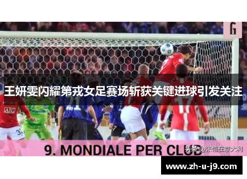 王妍雯闪耀第戎女足赛场斩获关键进球引发关注