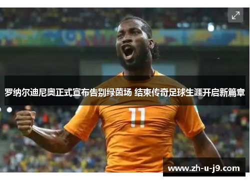 罗纳尔迪尼奥正式宣布告别绿茵场 结束传奇足球生涯开启新篇章