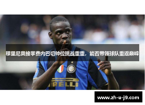 穆里尼奥接掌费内巴切帅位挑战重重,能否带领球队重返巅峰 穆里尼奥接掌费内巴切帅位挑战重重,能否带领球队重返巅峰