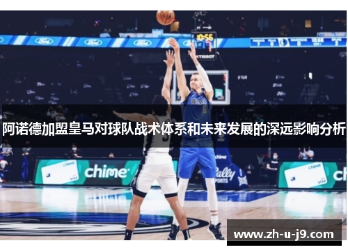 阿诺德加盟皇马对球队战术体系和未来发展的深远影响分析