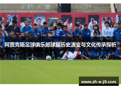 阿贾克斯足球俱乐部球服历史演变与文化传承探析
