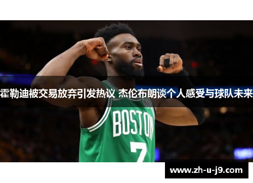 霍勒迪被交易放弃引发热议 杰伦布朗谈个人感受与球队未来