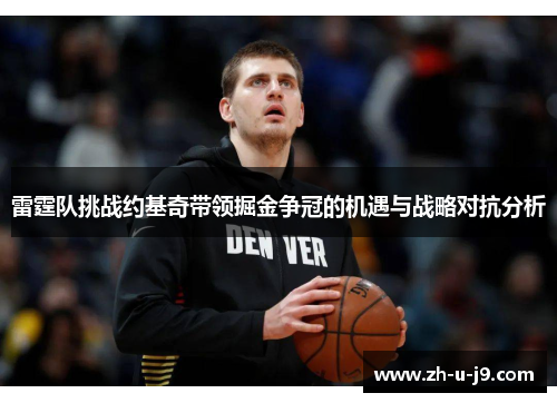 雷霆队挑战约基奇带领掘金争冠的机遇与战略对抗分析