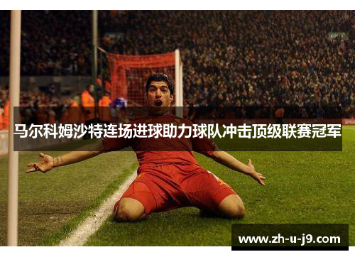 马尔科姆沙特连场进球助力球队冲击顶级联赛冠军