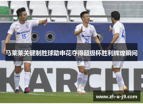 马莱莱关键制胜球助申花夺得超级杯胜利辉煌瞬间