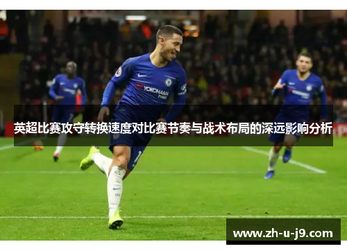 英超比赛攻守转换速度对比赛节奏与战术布局的深远影响分析