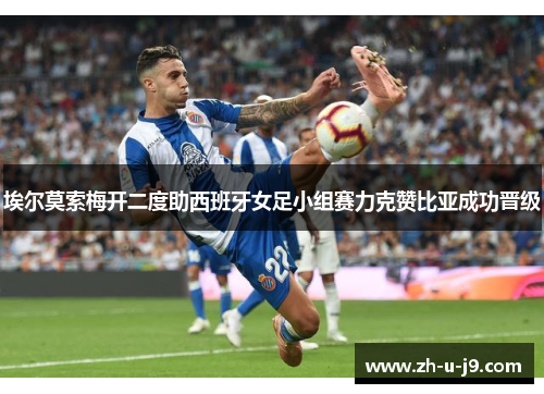 埃尔莫索梅开二度助西班牙女足小组赛力克赞比亚成功晋级