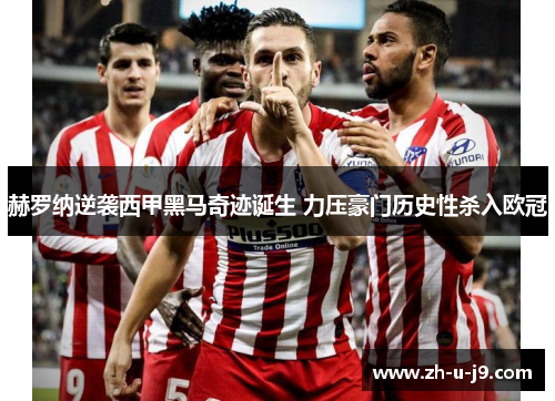 赫罗纳逆袭西甲黑马奇迹诞生 力压豪门历史性杀入欧冠