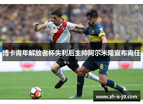 博卡青年解放者杯失利后主帅阿尔米隆宣布离任