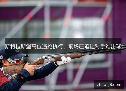 斯特拉斯堡高位逼抢执行,前场压迫让对手难出球 斯特拉斯堡高位逼抢执行,前场压迫让对手难出球