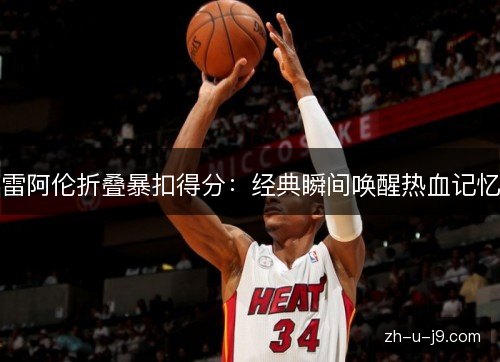雷阿伦折叠暴扣得分：经典瞬间唤醒热血记忆